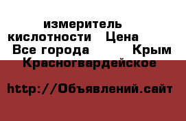 измеритель    кислотности › Цена ­ 380 - Все города  »    . Крым,Красногвардейское